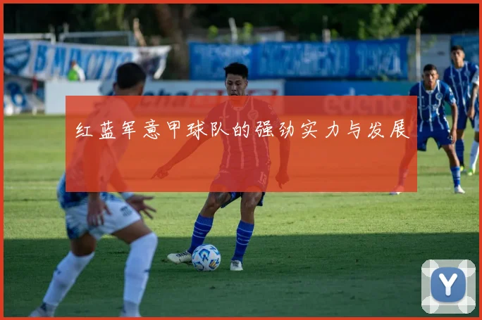 红蓝军意甲球队的强劲实力与发展