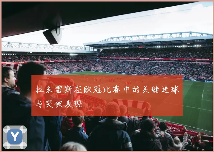 拉米雷斯在欧冠比赛中的关键进球与突破表现
