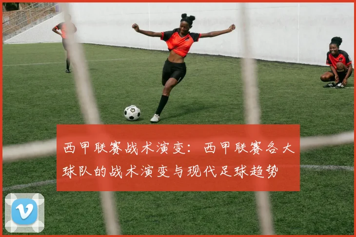 西甲联赛战术演变:西甲联赛各大球队的战术演变与现代足球趋势