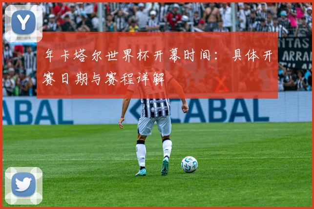 年卡塔尔世界杯开幕时间：具体开赛日期与赛程详解